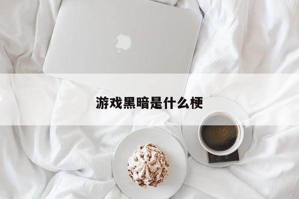 游戏黑暗是什么梗